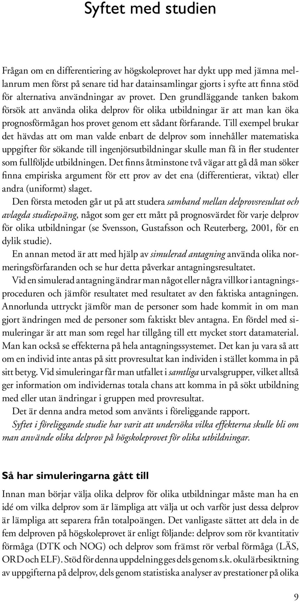 Till exempel brukar det hävdas att om man valde enbart de delprov som innehåller matematiska uppgifter för sökande till ingenjörsutbildningar skulle man få in fler studenter som fullföljde