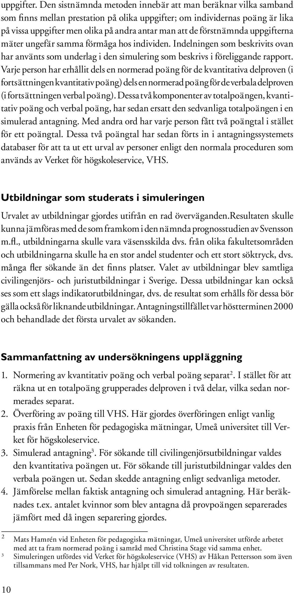 förstnämnda uppgifterna mäter ungefär samma förmåga hos individen. Indelningen som beskrivits ovan har använts som underlag i den simulering som beskrivs i föreliggande rapport.