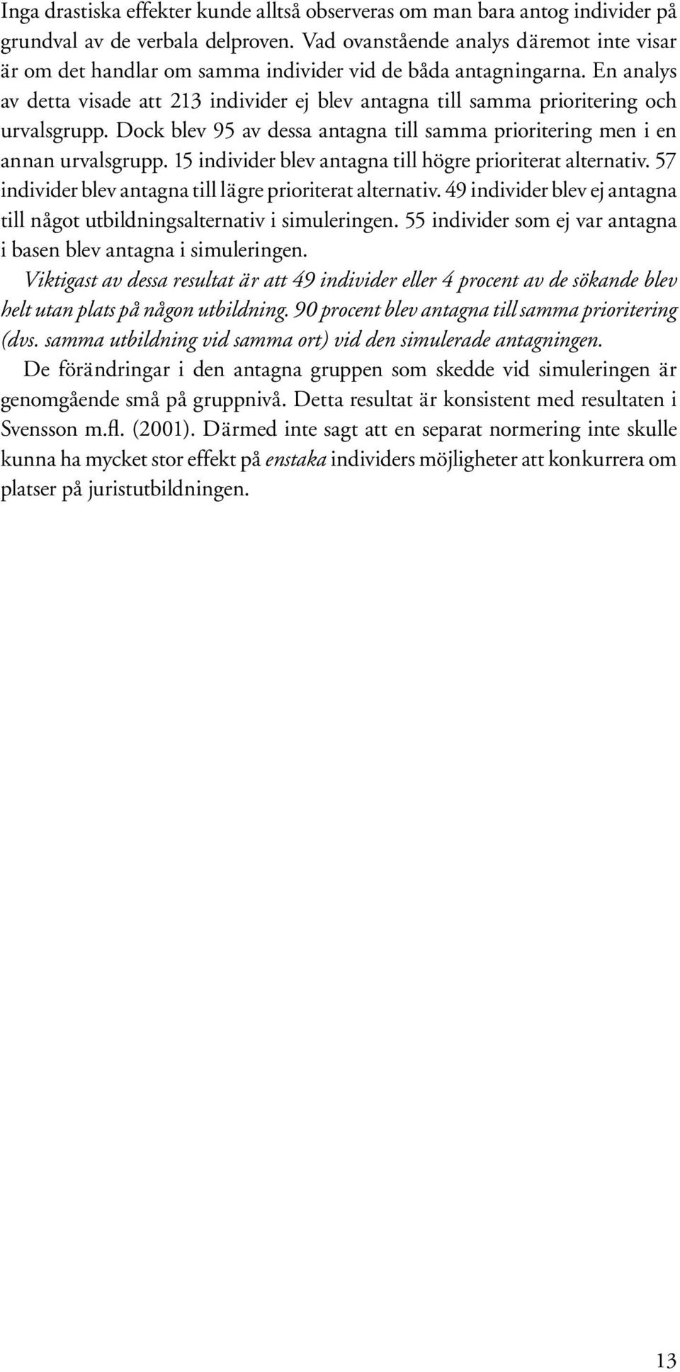 En analys av detta visade att 213 individer ej blev antagna till samma prioritering och urvalsgrupp. Dock blev 95 av dessa antagna till samma prioritering men i en annan urvalsgrupp.