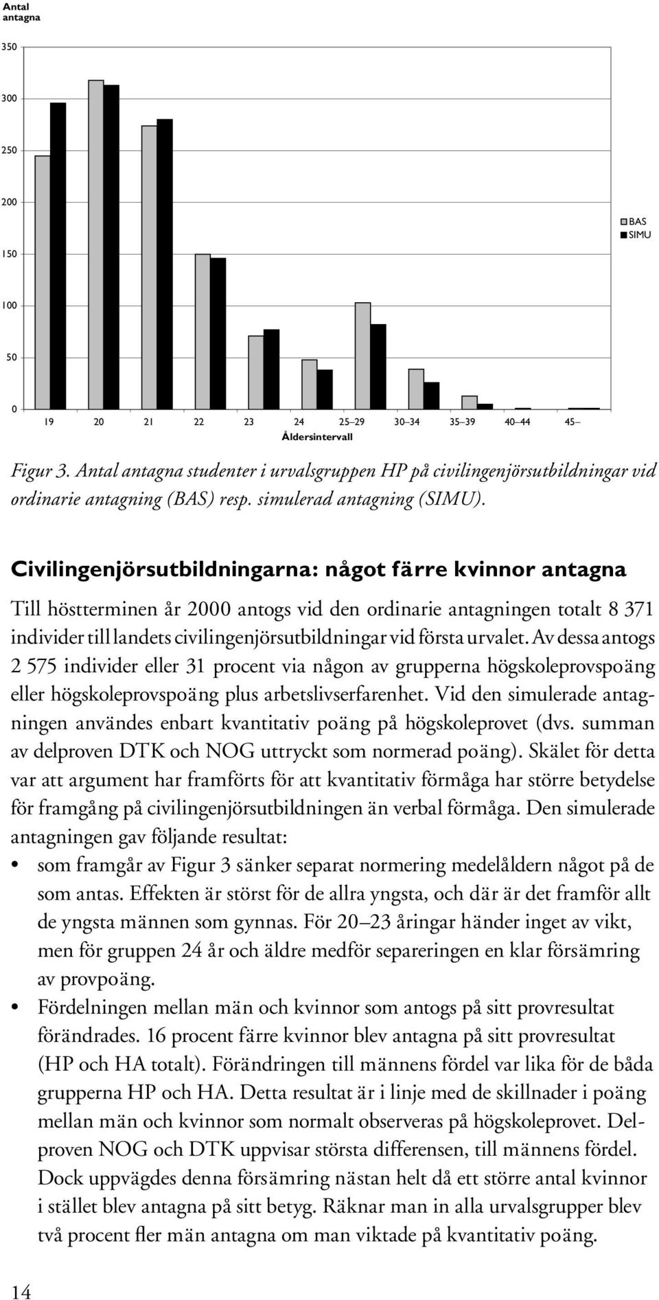 Civilingenjörsutbildningarna: något färre kvinnor antagna Till höstterminen år 2000 antogs vid den ordinarie antagningen totalt 8 371 individer till landets civilingenjörsutbildningar vid första