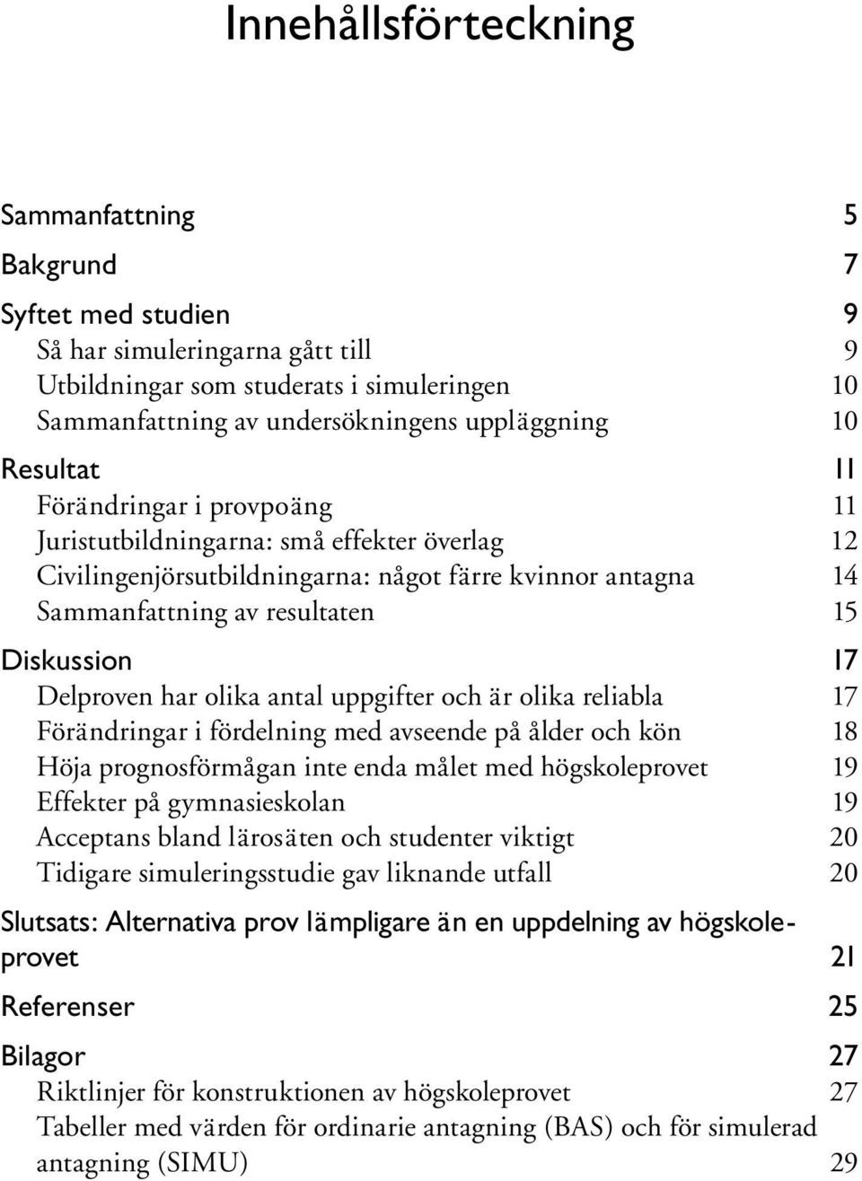 Delproven har olika antal uppgifter och är olika reliabla 17 Förändringar i fördelning med avseende på ålder och kön 18 Höja prognosförmågan inte enda målet med högskoleprovet 19 Effekter på