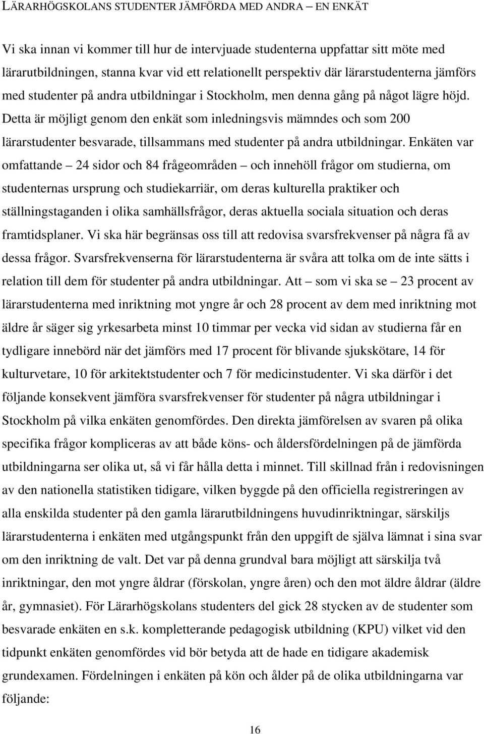 Detta är möjligt genom den enkät som inledningsvis mämndes och som 200 lärarstudenter besvarade, tillsammans med studenter på andra utbildningar.