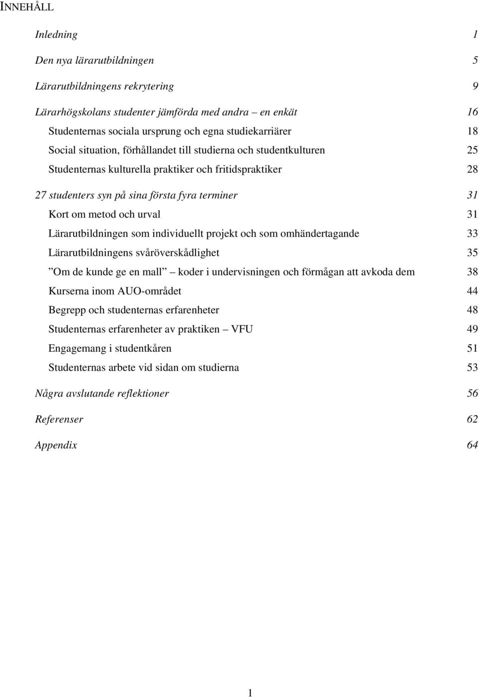 urval 31 Lärarutbildningen som individuellt projekt och som omhändertagande 33 Lärarutbildningens svåröverskådlighet 35 Om de kunde ge en mall koder i undervisningen och förmågan att avkoda dem 38