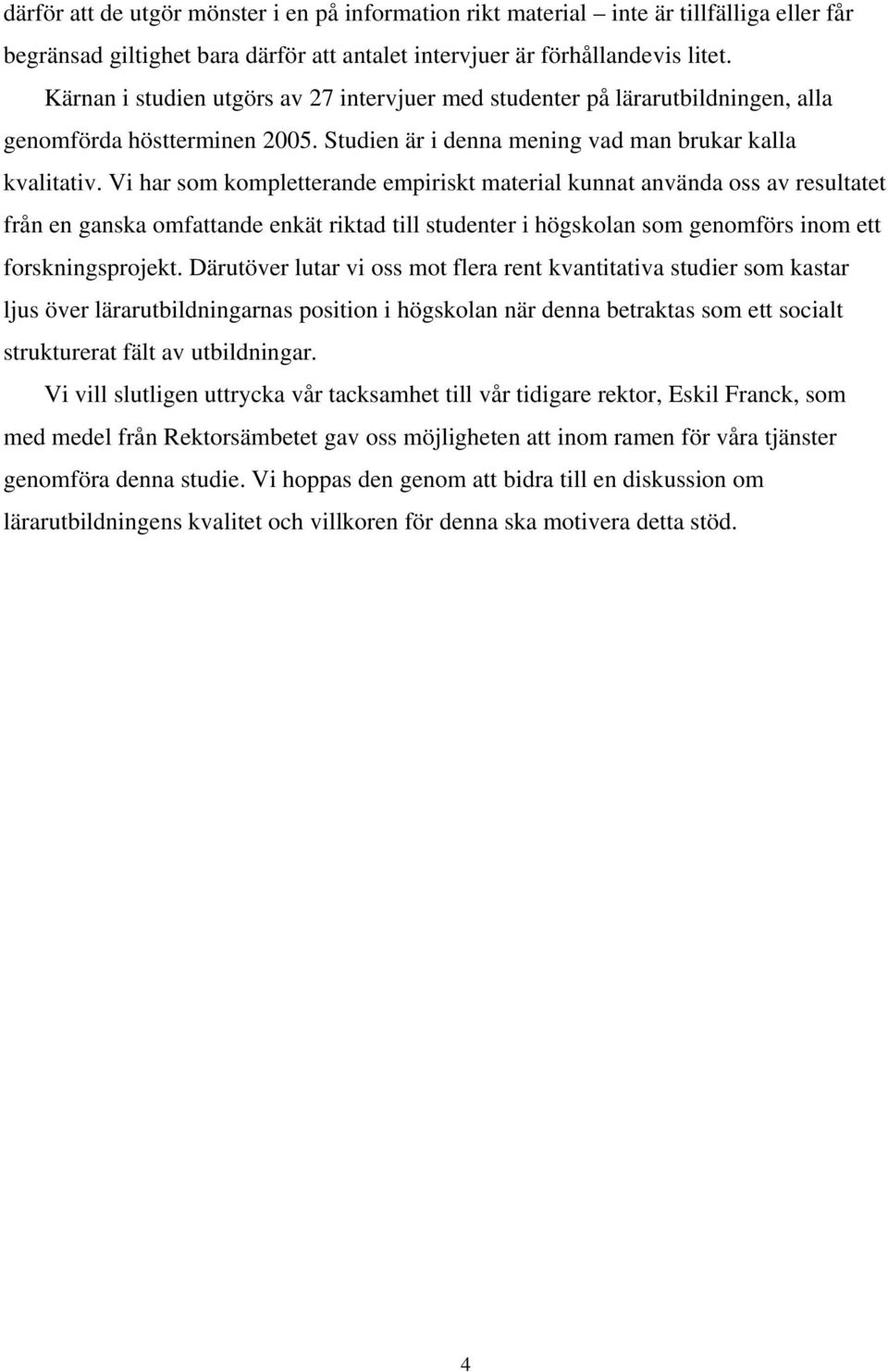 Vi har som kompletterande empiriskt material kunnat använda oss av resultatet från en ganska omfattande enkät riktad till studenter i högskolan som genomförs inom ett forskningsprojekt.