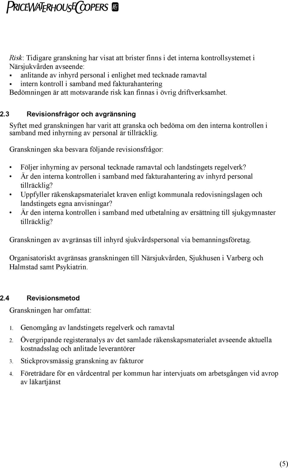 3 Revisionsfrågor och avgränsning Syftet med granskningen har varit att granska och bedöma om den interna kontrollen i samband med inhyrning av personal är tillräcklig.