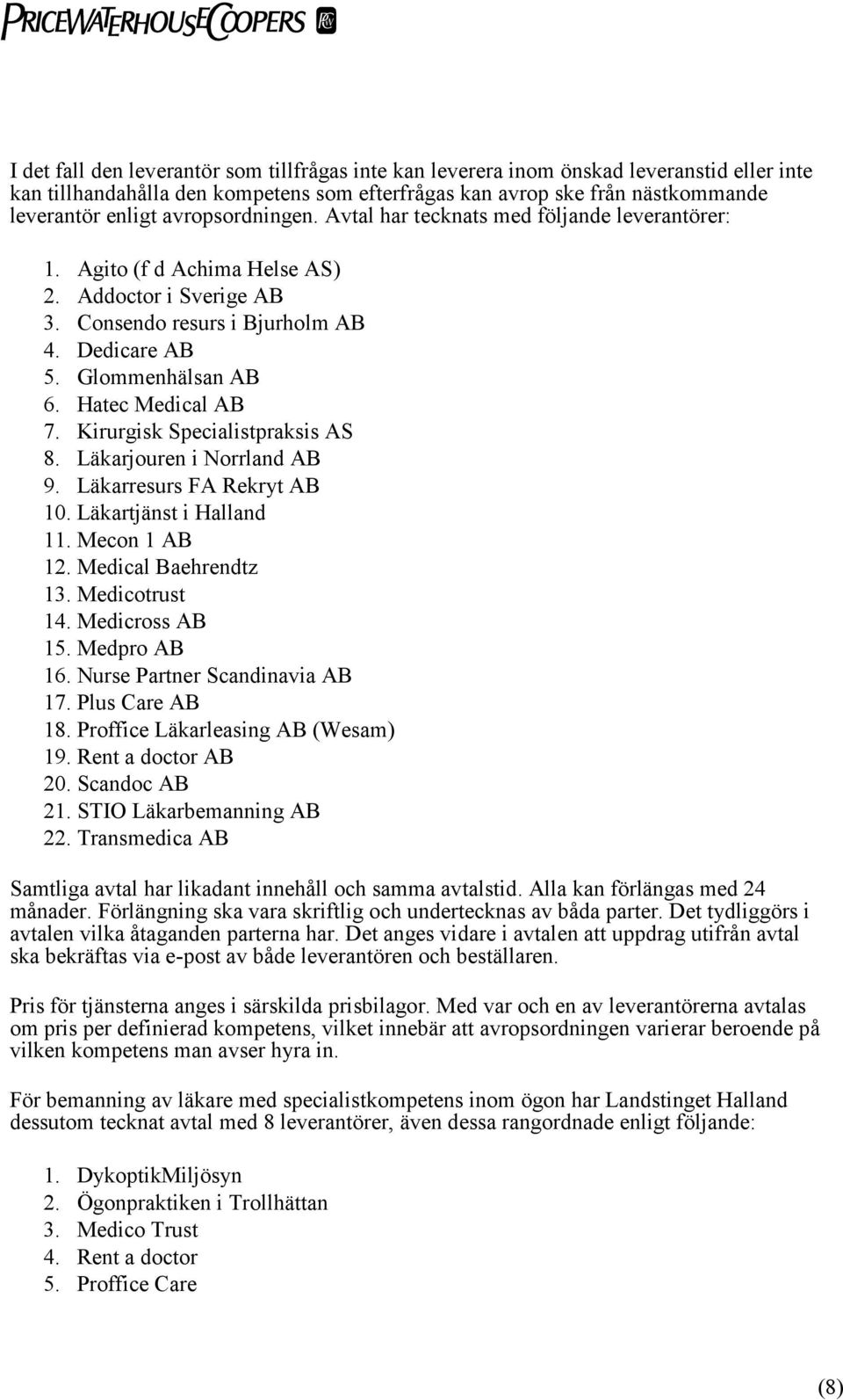 Hatec Medical AB 7. Kirurgisk Specialistpraksis AS 8. Läkarjouren i Norrland AB 9. Läkarresurs FA Rekryt AB 10. Läkartjänst i Halland 11. Mecon 1 AB 12. Medical Baehrendtz 13. Medicotrust 14.