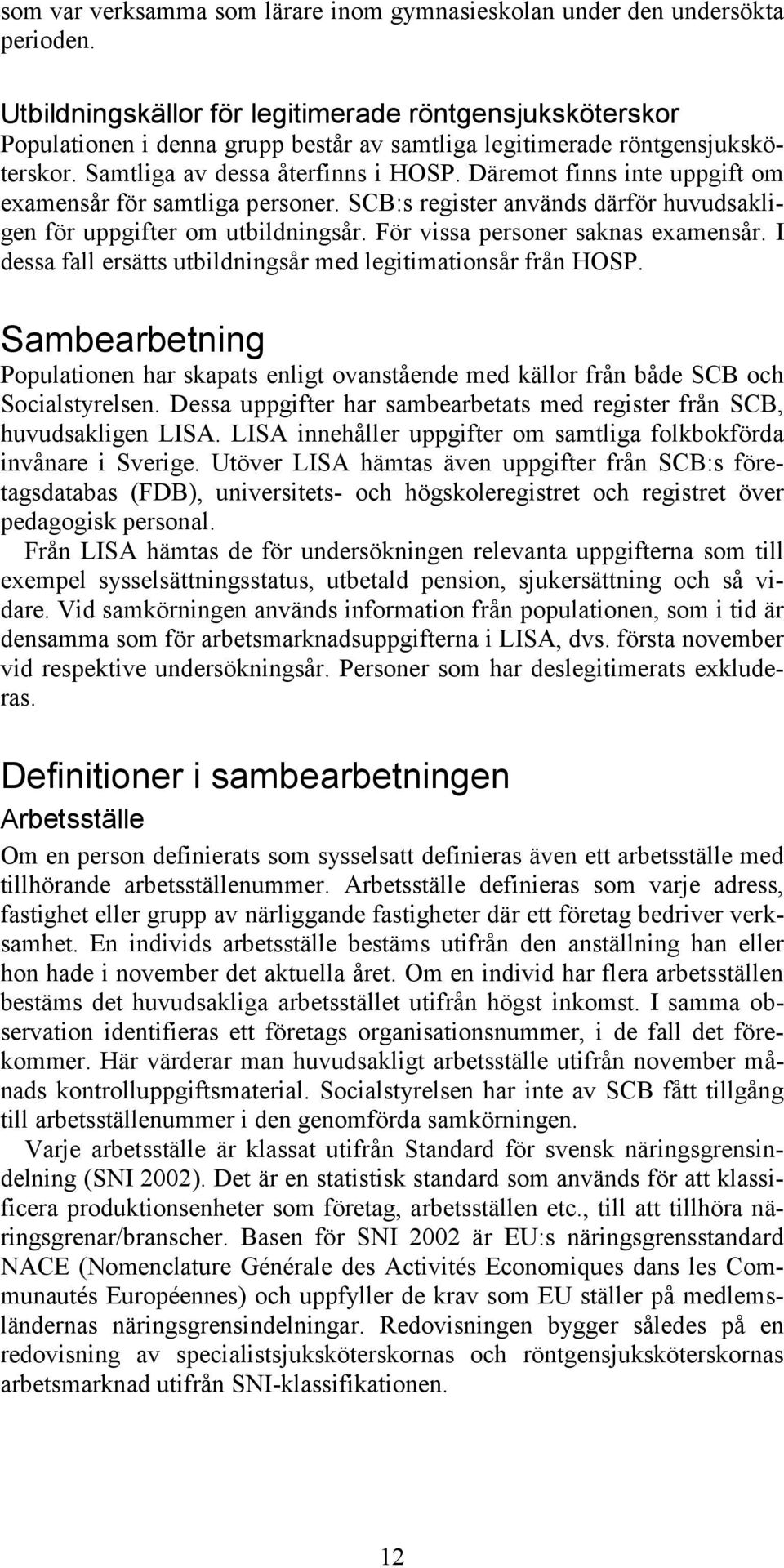 Däremot finns inte uppgift om examensår för samtliga personer. SCB:s register används därför huvudsakligen för uppgifter om utbildningsår. För vissa personer saknas examensår.