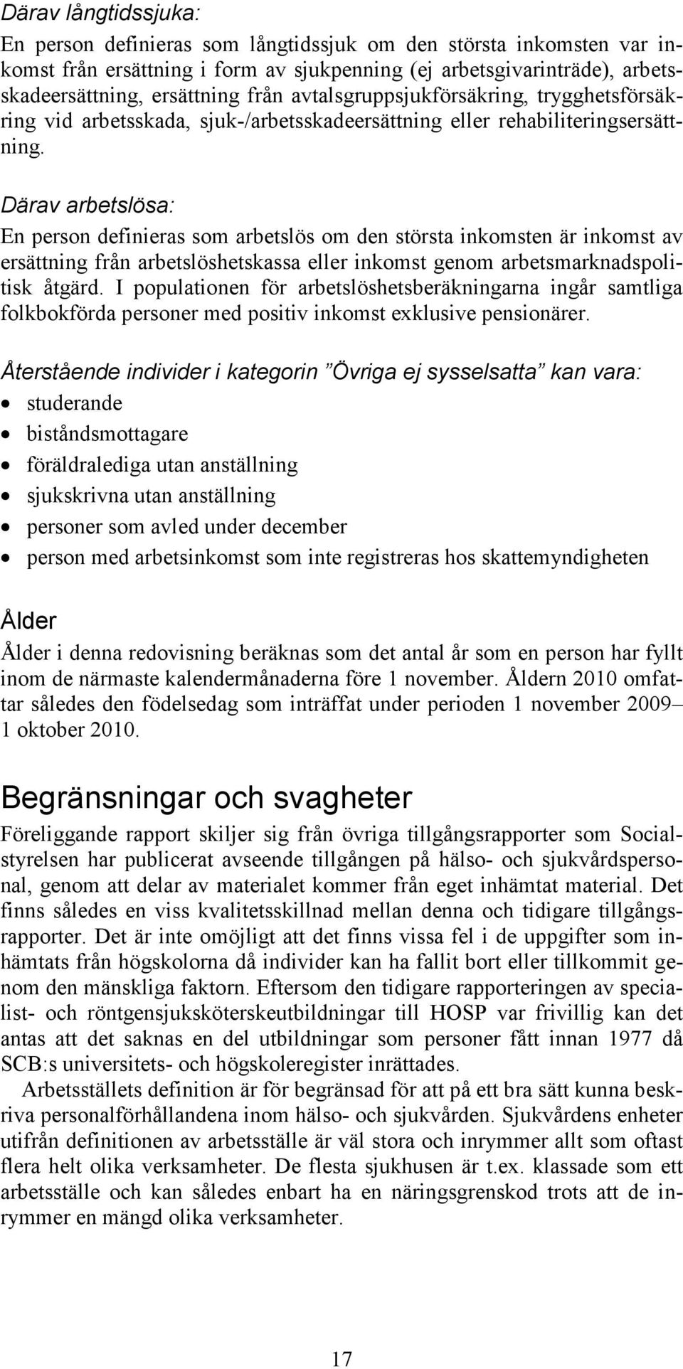 Därav arbetslösa: En person definieras som arbetslös om den största inkomsten är inkomst av ersättning från arbetslöshetskassa eller inkomst genom arbetsmarknadspolitisk åtgärd.