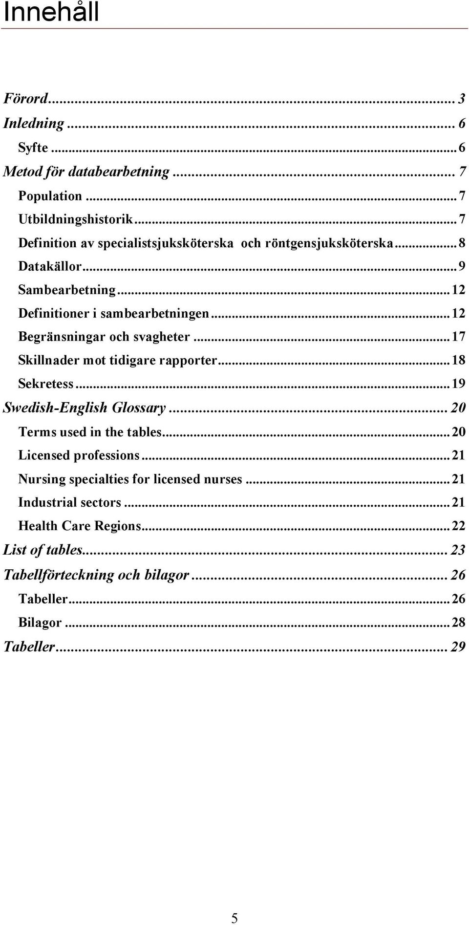 .. 12 Begränsningar och svagheter... 17 Skillnader mot tidigare rapporter... 18 Sekretess... 19 Swedish-English Glossary... 20 Terms used in the tables.