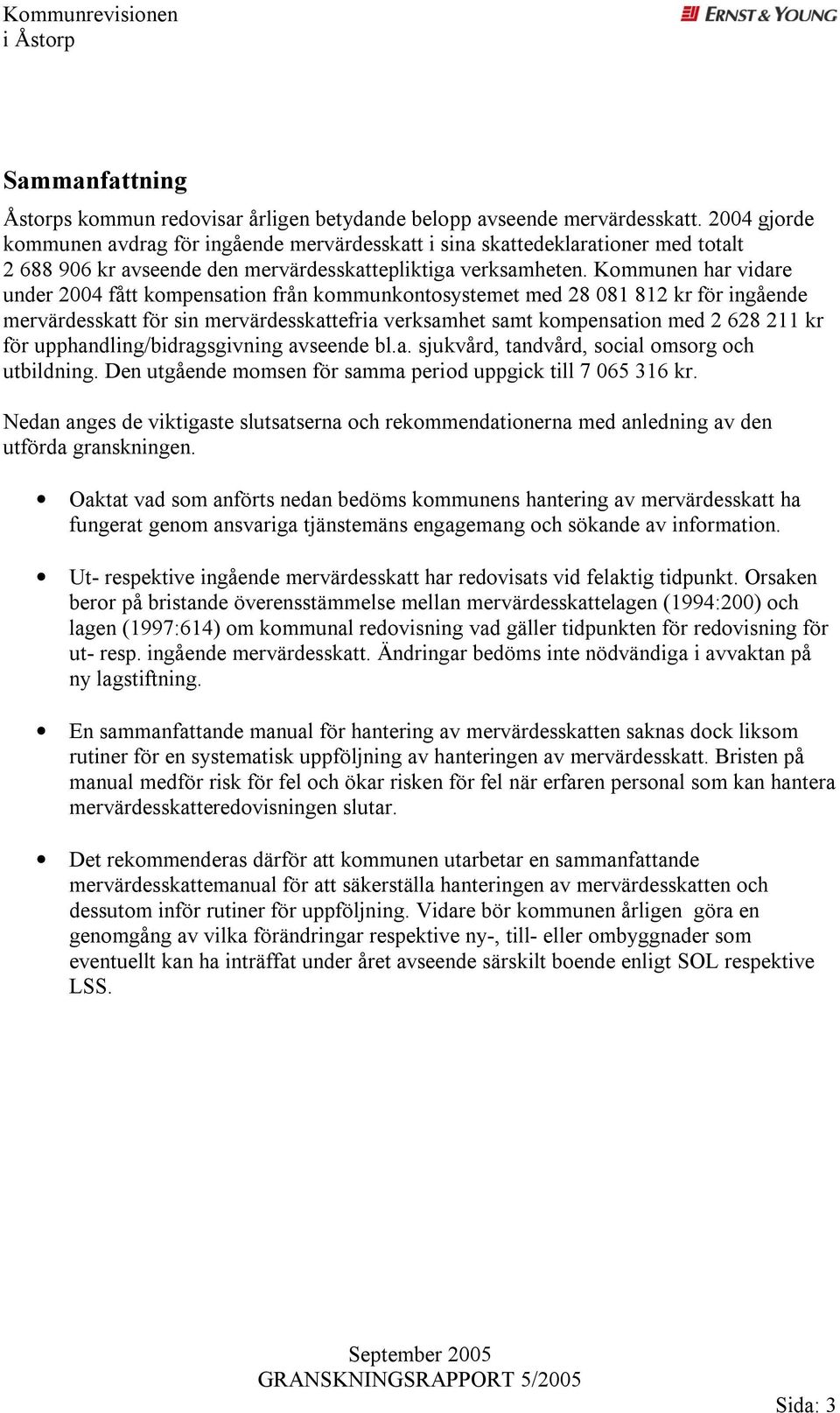 Kommunen har vidare under 2004 fått kompensation från kommunkontosystemet med 28 081 812 kr för ingående mervärdesskatt för sin mervärdesskattefria verksamhet samt kompensation med 2 628 211 kr för