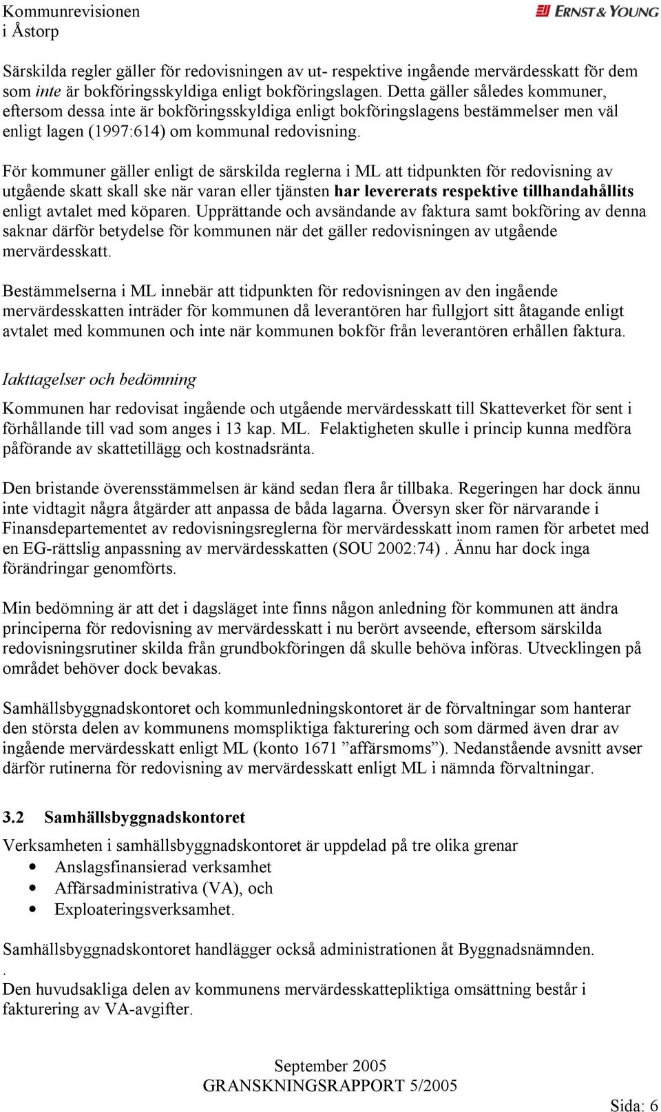 För kommuner gäller enligt de särskilda reglerna i ML att tidpunkten för redovisning av utgående skatt skall ske när varan eller tjänsten har levererats respektive tillhandahållits enligt avtalet med