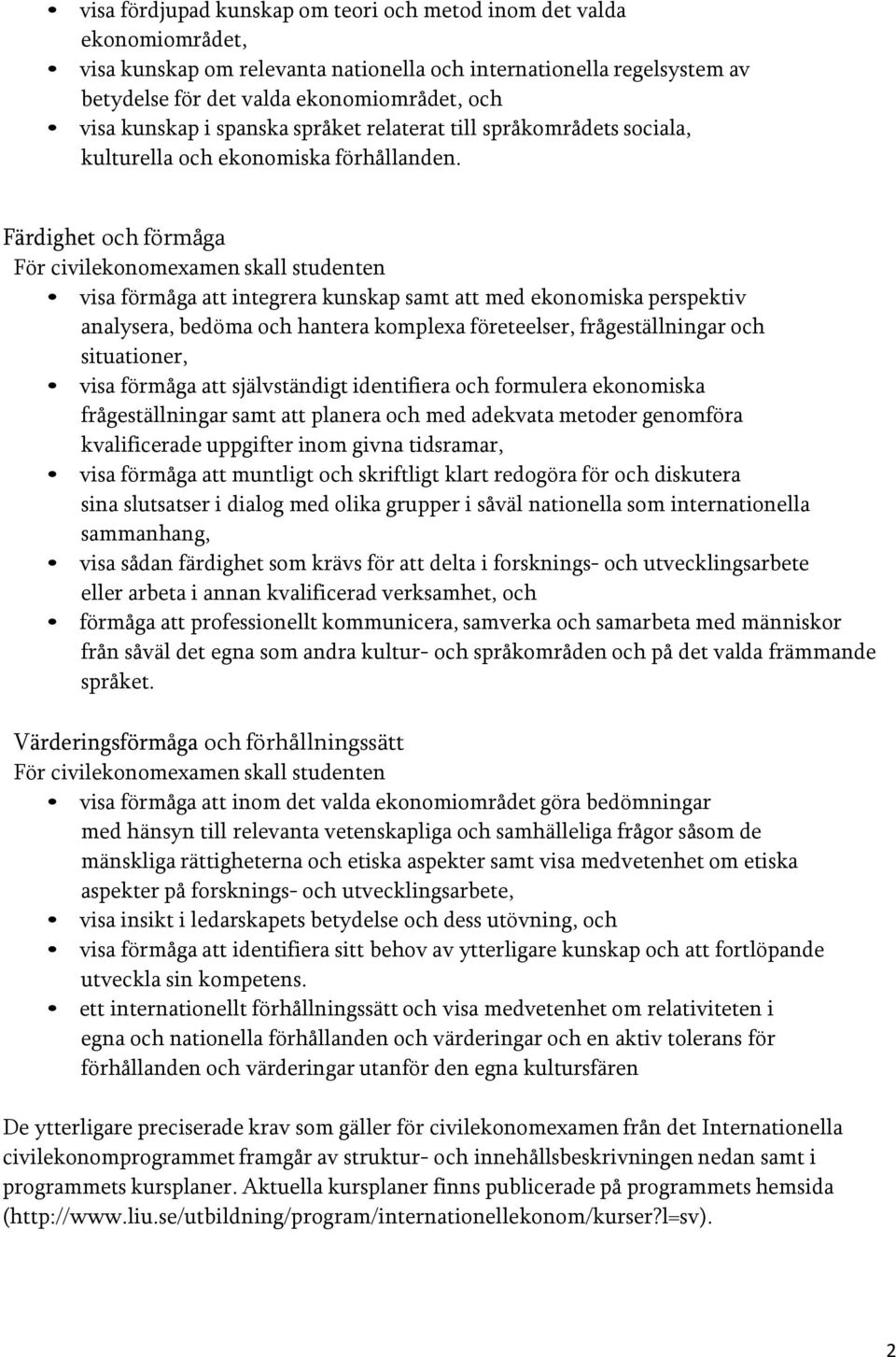 Färdighet och förmåga För civilekonomexamen skall studenten visa förmåga att integrera kunskap samt att med ekonomiska perspektiv analysera, bedöma och hantera komplexa företeelser, frågeställningar