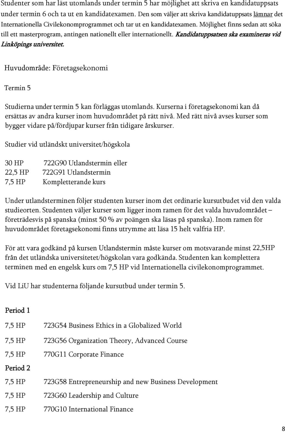 Möjlighet finns sedan att söka till ett masterprogram, antingen nationellt eller internationellt. Kandidatuppsatsen ska examineras vid Linköpings universitet.