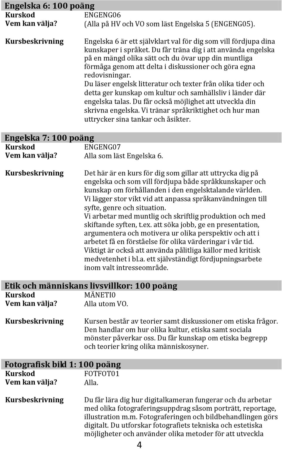 Du läser engelsk litteratur och texter från olika tider och detta ger kunskap om kultur och samhällsliv i länder där engelska talas. Du får också möjlighet att utveckla din skrivna engelska.