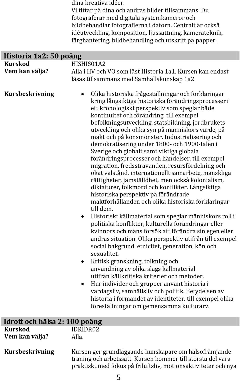 Kursen kan endast läsas tillsammans med Samhällskunskap 1a2.