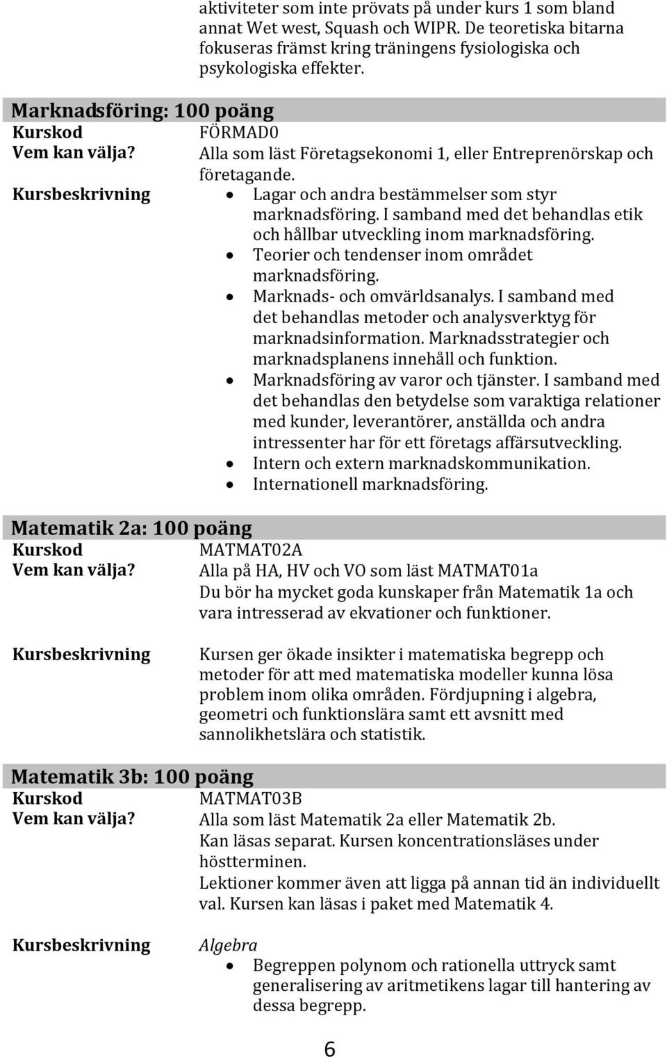 Lagar och andra bestämmelser som styr marknadsföring. I samband med det behandlas etik och hållbar utveckling inom marknadsföring. Teorier och tendenser inom området marknadsföring.