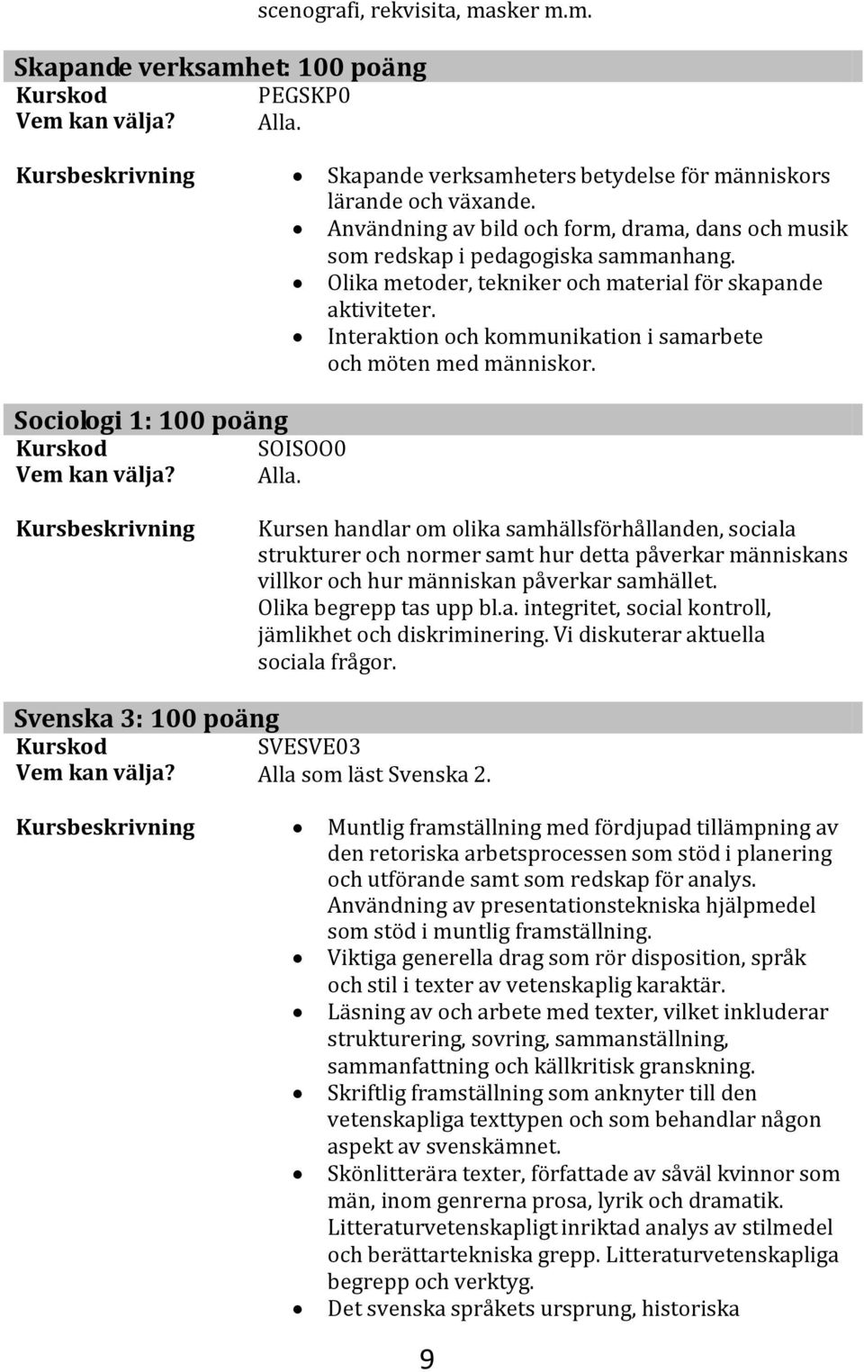 Interaktion och kommunikation i samarbete och möten med människor. Sociologi 1: 100 poäng SOISOO0 Alla.
