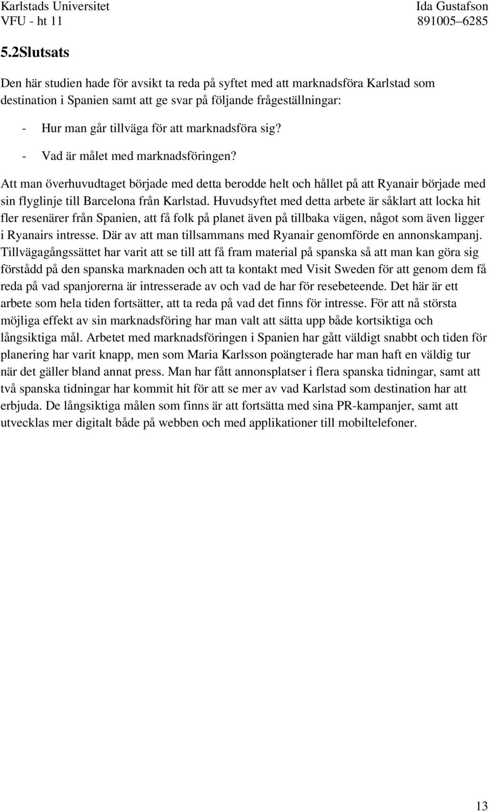 Huvudsyftet med detta arbete är såklart att locka hit fler resenärer från Spanien, att få folk på planet även på tillbaka vägen, något som även ligger i Ryanairs intresse.