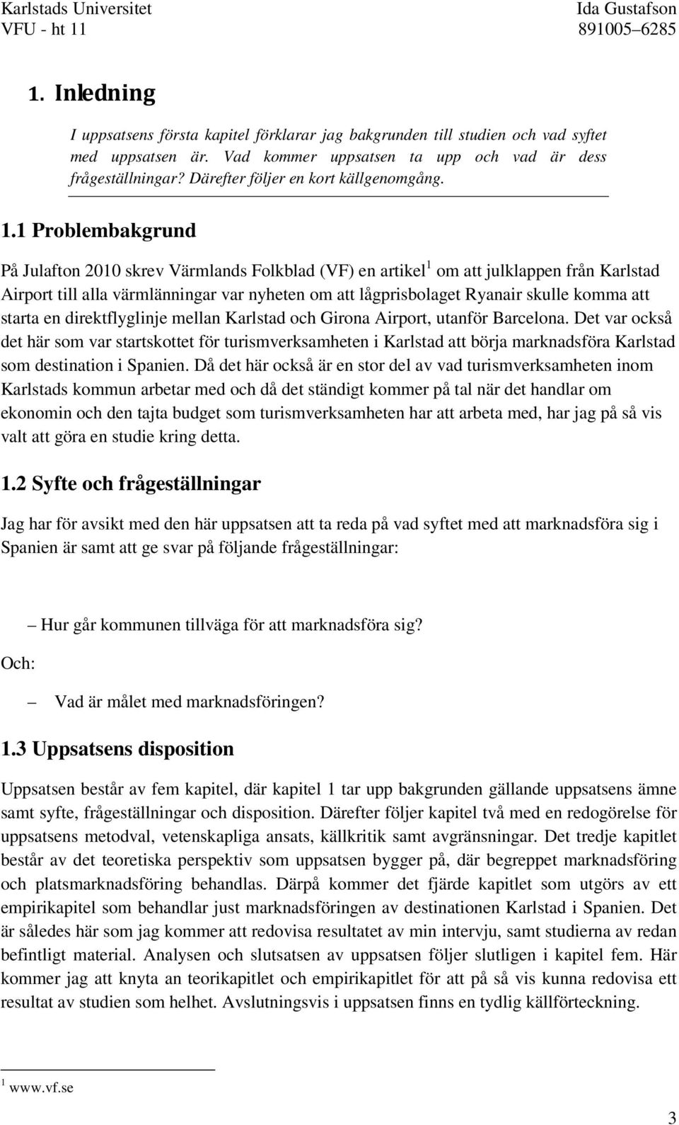 1 Problembakgrund På Julafton 2010 skrev Värmlands Folkblad (VF) en artikel 1 om att julklappen från Karlstad Airport till alla värmlänningar var nyheten om att lågprisbolaget Ryanair skulle komma