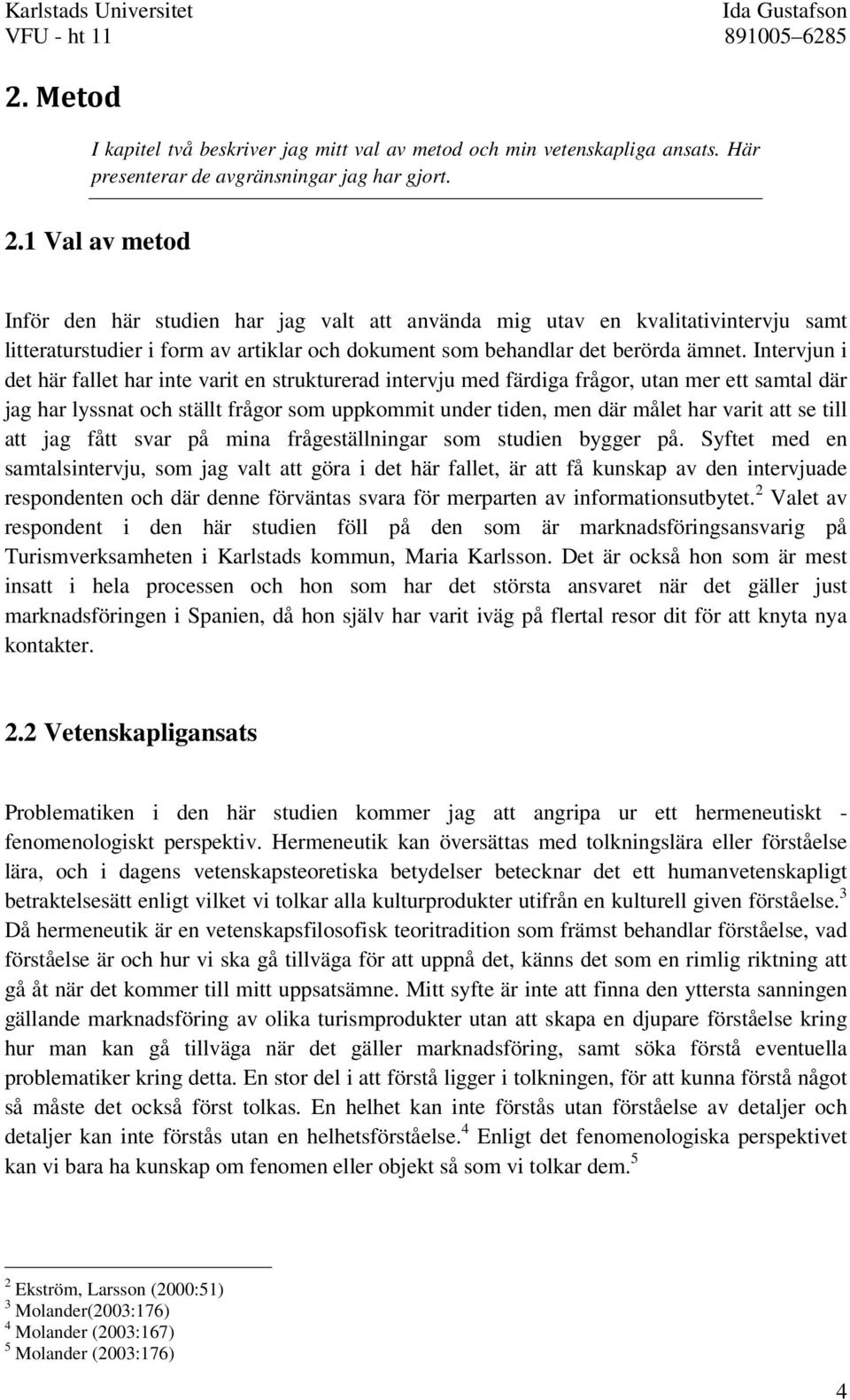 Intervjun i det här fallet har inte varit en strukturerad intervju med färdiga frågor, utan mer ett samtal där jag har lyssnat och ställt frågor som uppkommit under tiden, men där målet har varit att