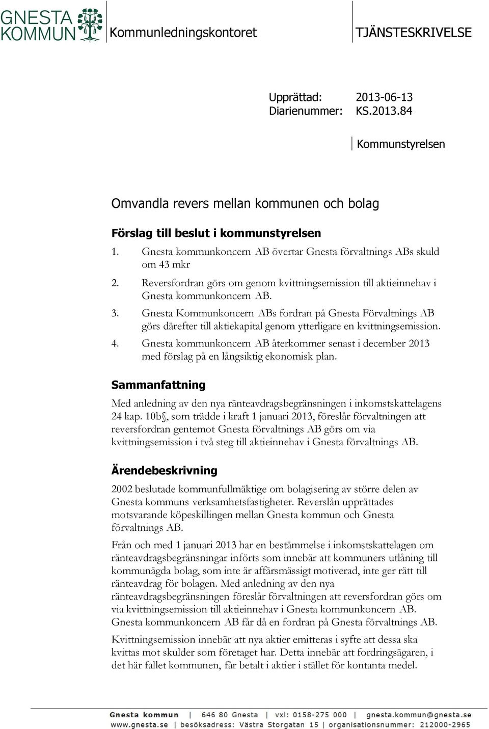 Gnesta Kommunkoncern ABs fordran på Gnesta Förvaltnings AB görs därefter till aktiekapital genom ytterligare en kvittningsemission. 4.