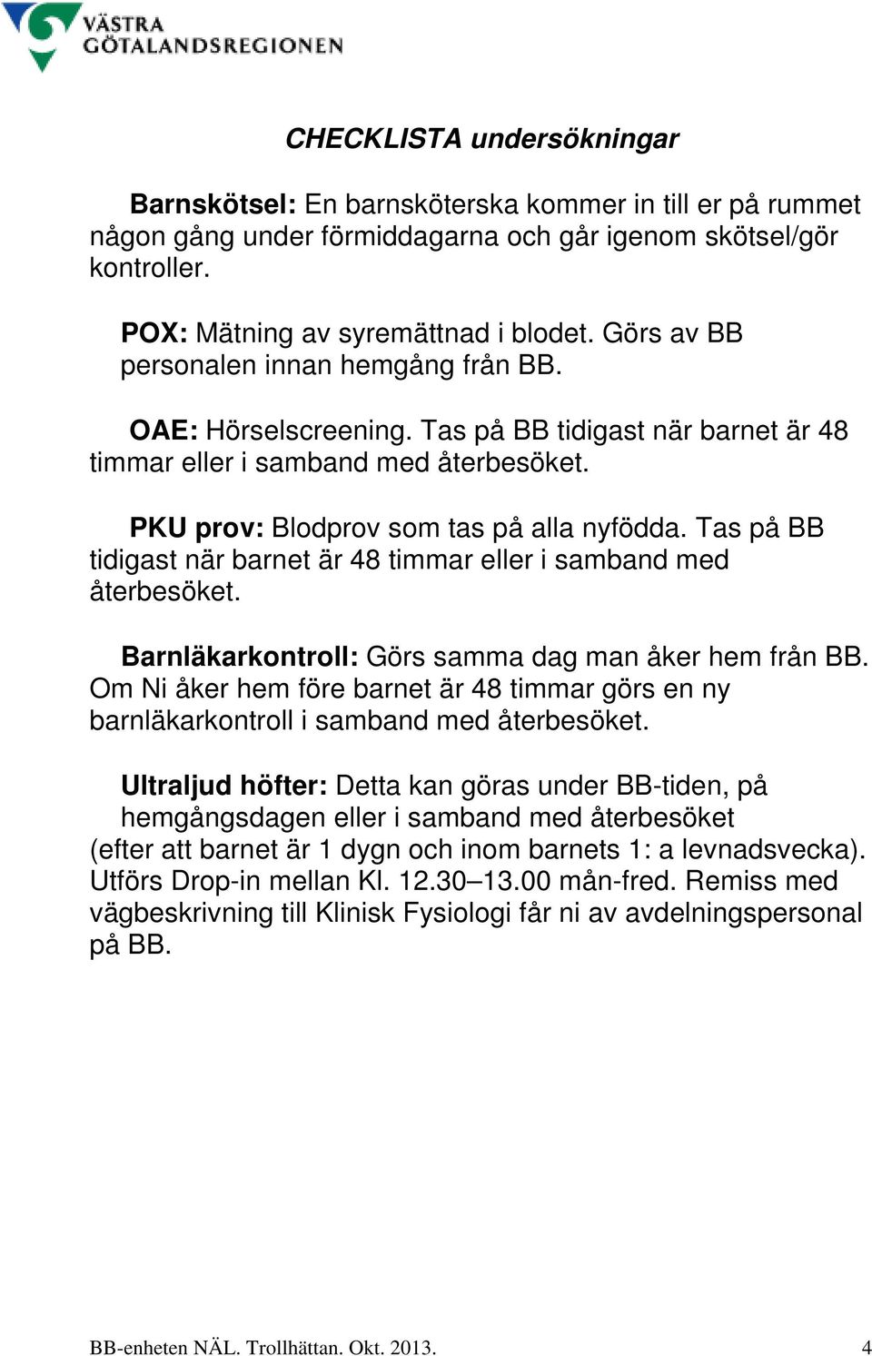 Tas på BB tidigast när barnet är 48 timmar eller i samband med återbesöket. Barnläkarkontroll: Görs samma dag man åker hem från BB.