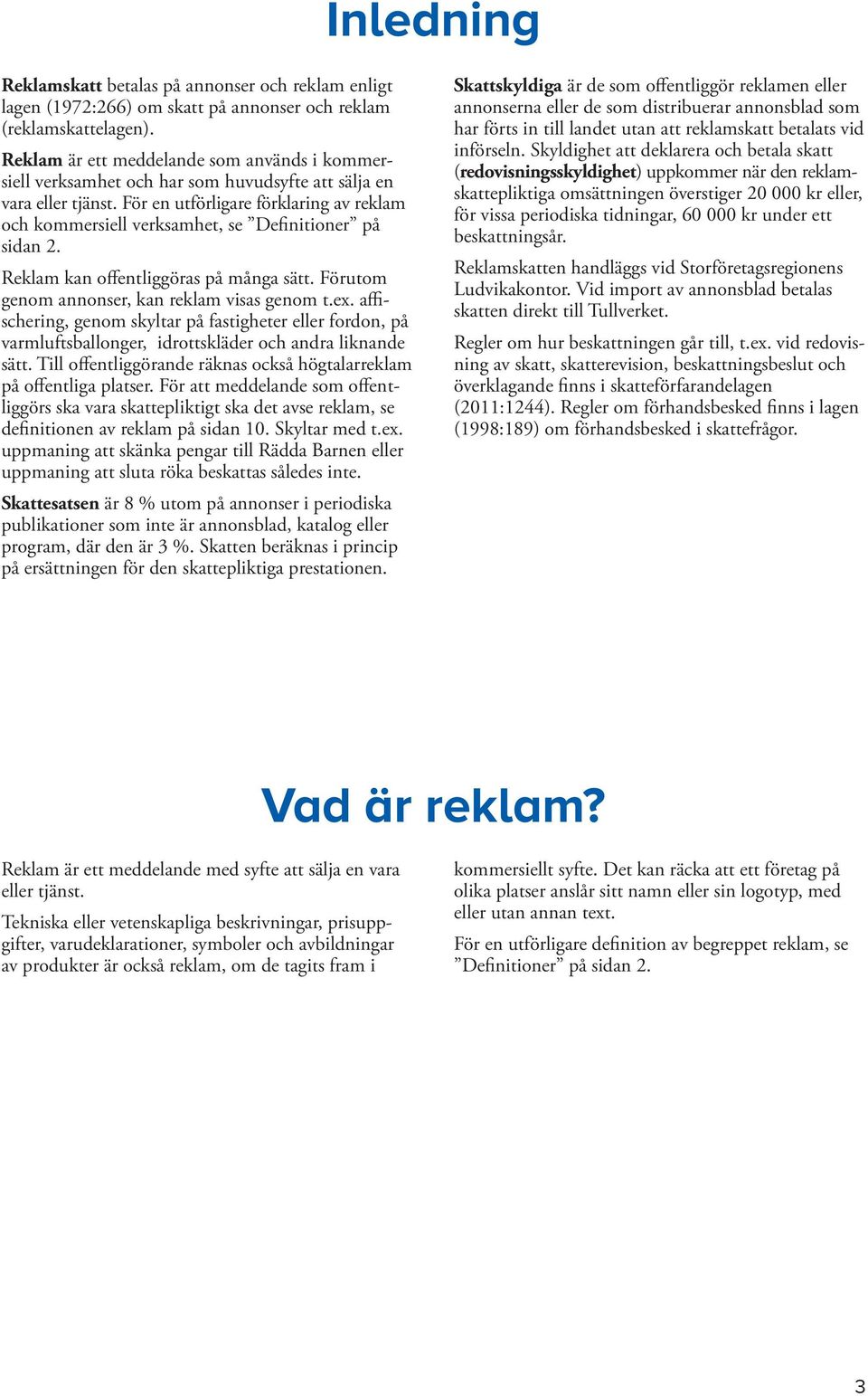 För en utförligare förklaring av reklam och kommersiell verksamhet, se Definitioner på sidan 2. Reklam kan offentliggöras på många sätt. Förutom genom annonser, kan reklam visas genom t.ex.