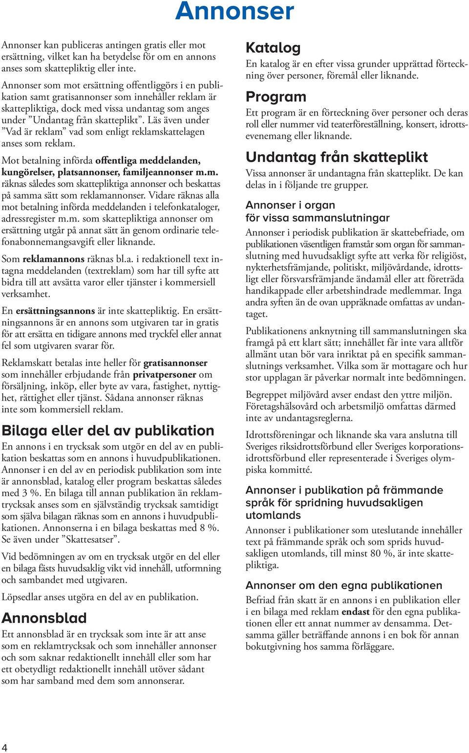 Läs även under Vad är reklam vad som enligt reklamskattelagen anses som reklam. Mot betalning införda offentliga meddelanden, kungörelser, platsannonser, familjeannonser m.m. räknas således som skattepliktiga annonser och beskattas på samma sätt som reklamannonser.