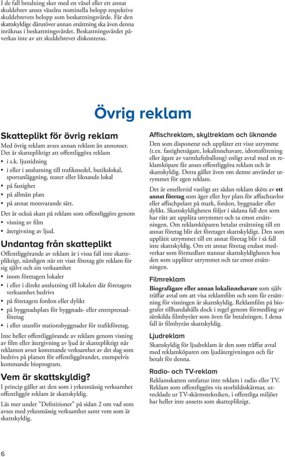 Övrig reklam Skatteplikt för övrig reklam Med övrig reklam avses annan reklam än annonser. Det är skattepliktigt att offentliggöra reklam i s.k. ljustidning i eller i anslutning till trafikmedel, butikslokal, sportanläggning, teater eller liknande lokal på fastighet på allmän plats på annat motsvarande sätt.