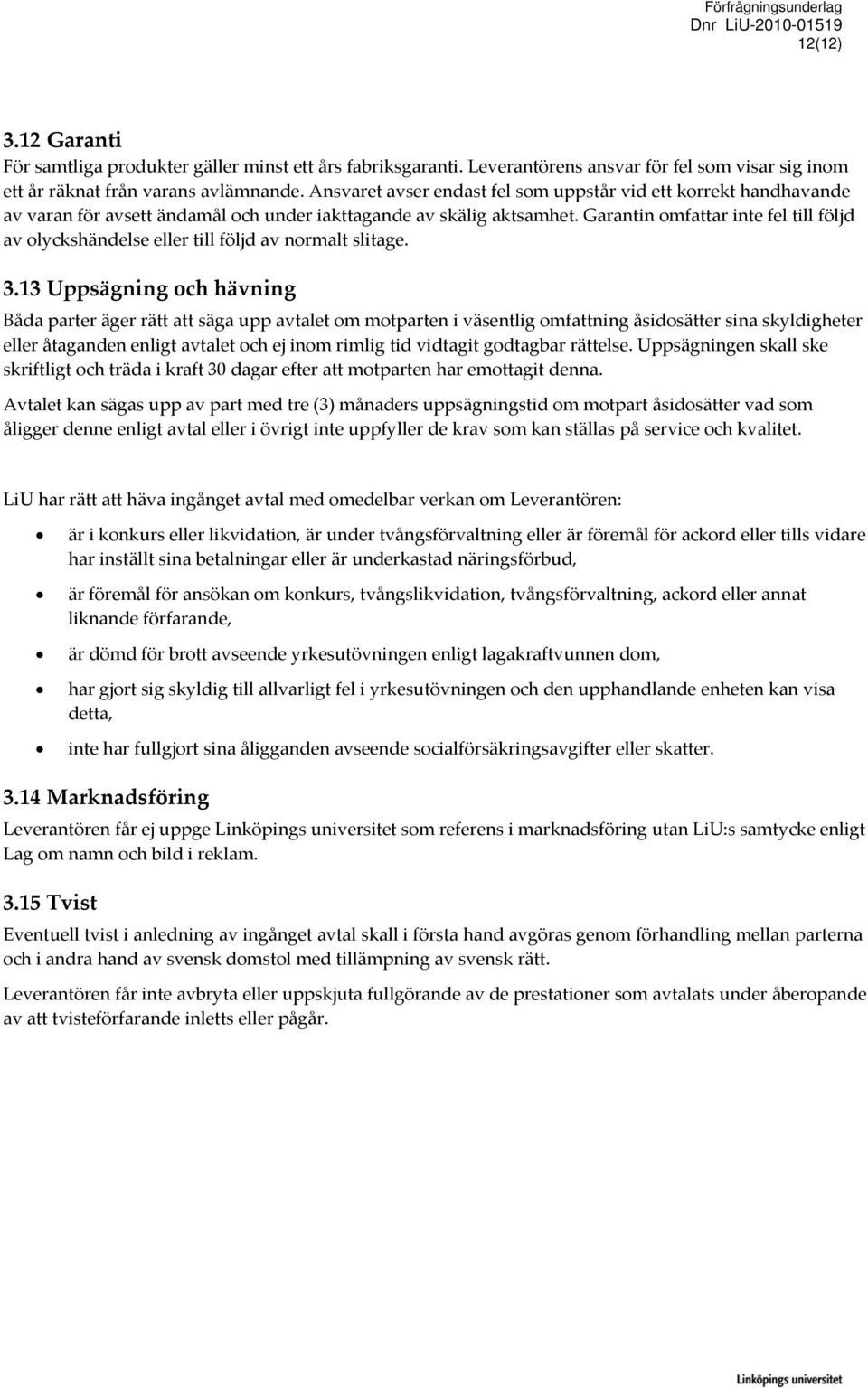 Garantin omfattar inte fel till följd av olyckshändelse eller till följd av normalt slitage. 3.