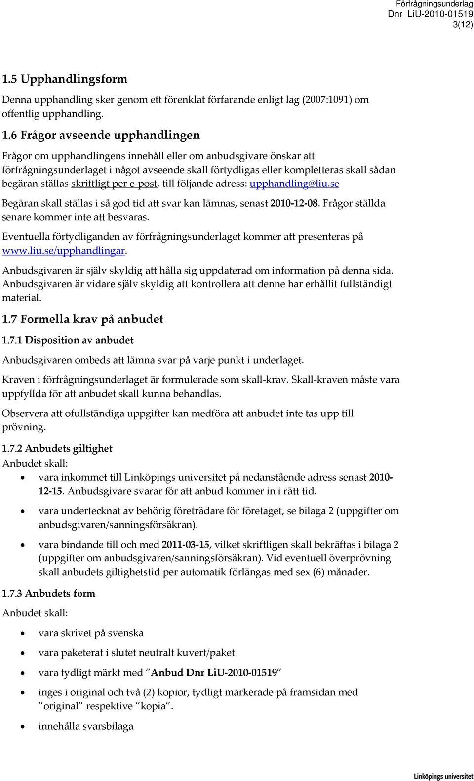 6 Frågor avseende upphandlingen Frågor om upphandlingens innehåll eller om anbudsgivare önskar att förfrågningsunderlaget i något avseende skall förtydligas eller kompletteras skall sådan begäran