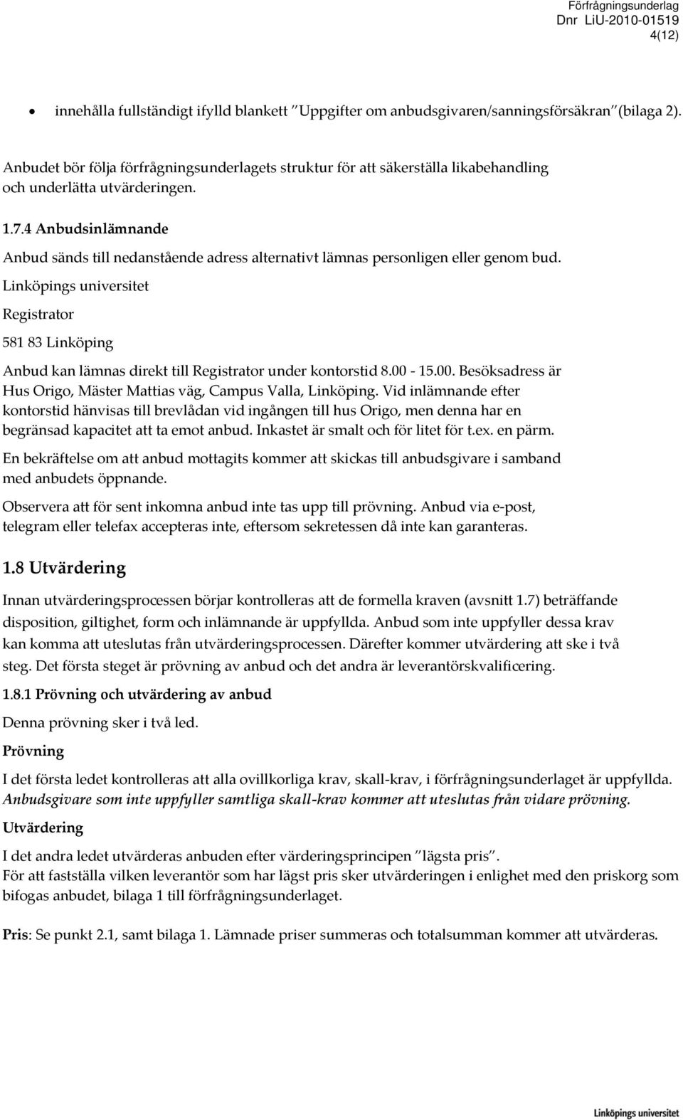 4 Anbudsinlämnande Anbud sänds till nedanstående adress alternativt lämnas personligen eller genom bud.