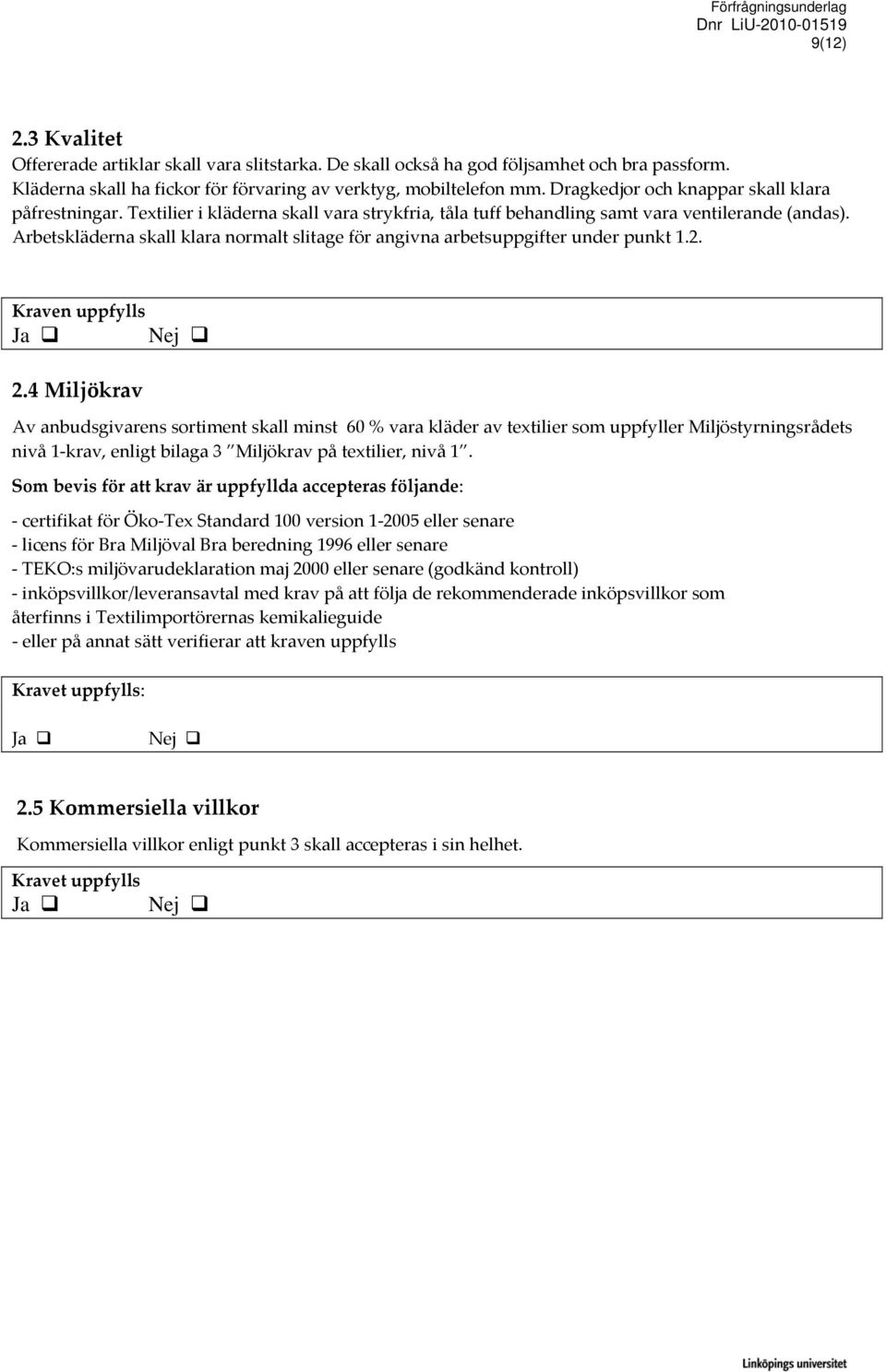 Arbetskläderna skall klara normalt slitage för angivna arbetsuppgifter under punkt 1.2. Kraven uppfylls 2.