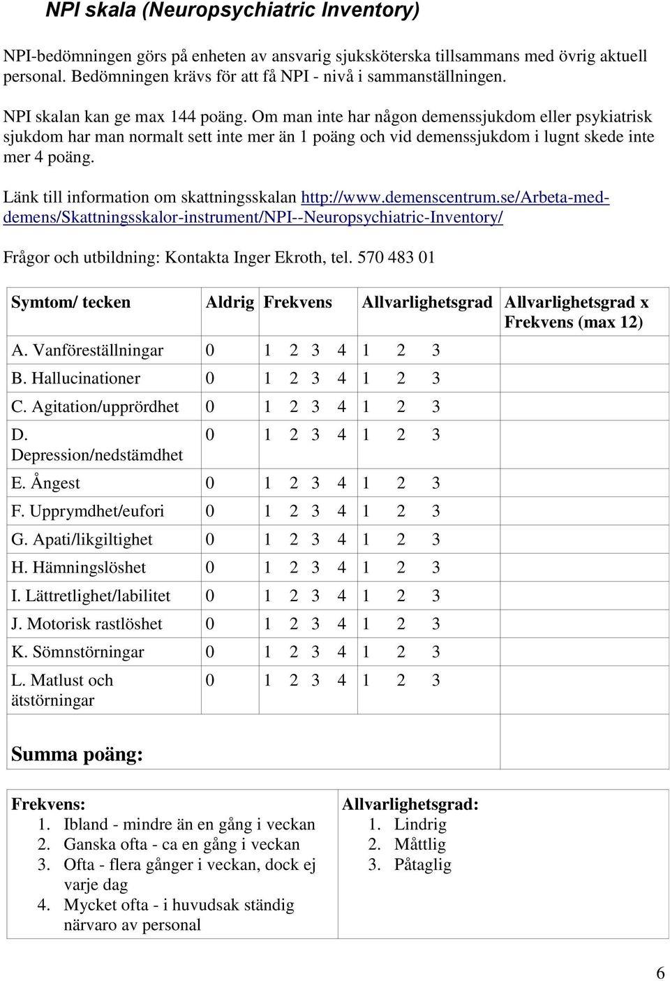 Länk till information om skattningsskalan http://www.demenscentrum.se/arbeta-meddemens/skattningsskalor-instrument/npi--neuropsychiatric-inventory/ Frågor och utbildning: Kontakta Inger Ekroth, tel.