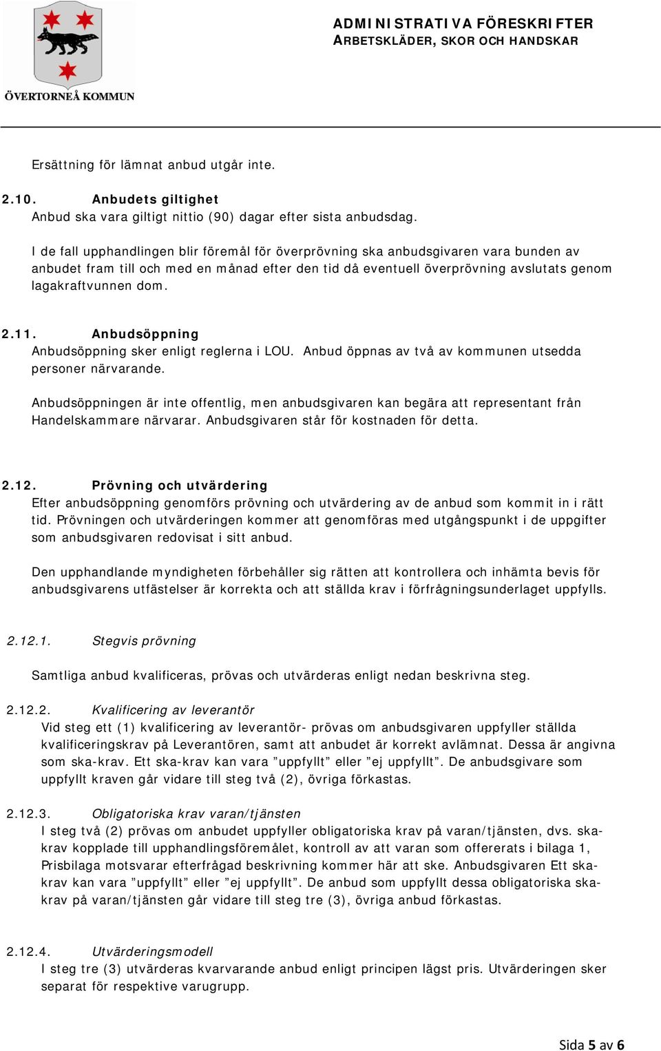 2.11. Anbudsöppning Anbudsöppning sker enligt reglerna i LOU. Anbud öppnas av två av kommunen utsedda personer närvarande.