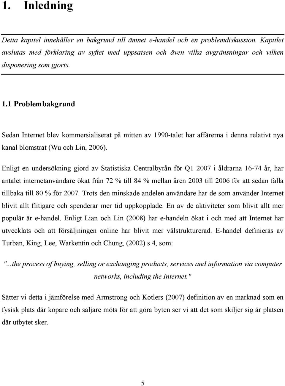 1 Problembakgrund Sedan Internet blev kommersialiserat på mitten av 1990-talet har affärerna i denna relativt nya kanal blomstrat (Wu och Lin, 2006).