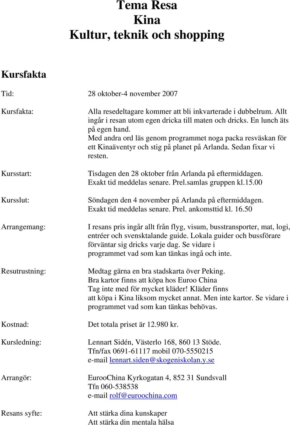 Med andra ord läs genom programmet noga packa resväskan för ett Kinaäventyr och stig på planet på Arlanda. Sedan fixar vi resten. Tisdagen den 28 oktober från Arlanda på eftermiddagen.