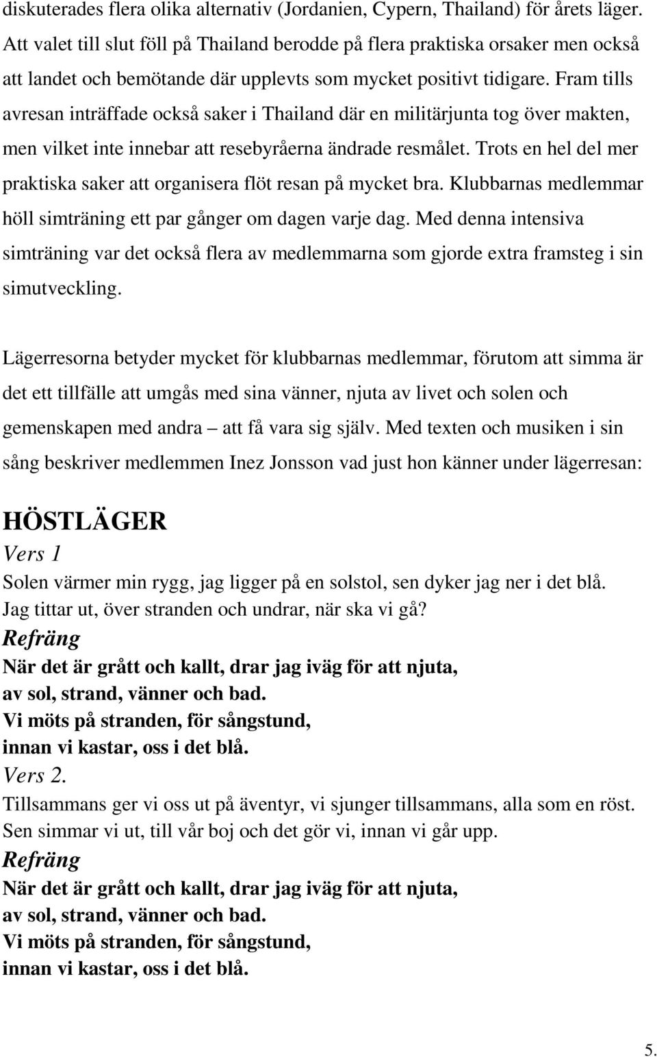 Fram tills avresan inträffade också saker i Thailand där en militärjunta tog över makten, men vilket inte innebar att resebyråerna ändrade resmålet.