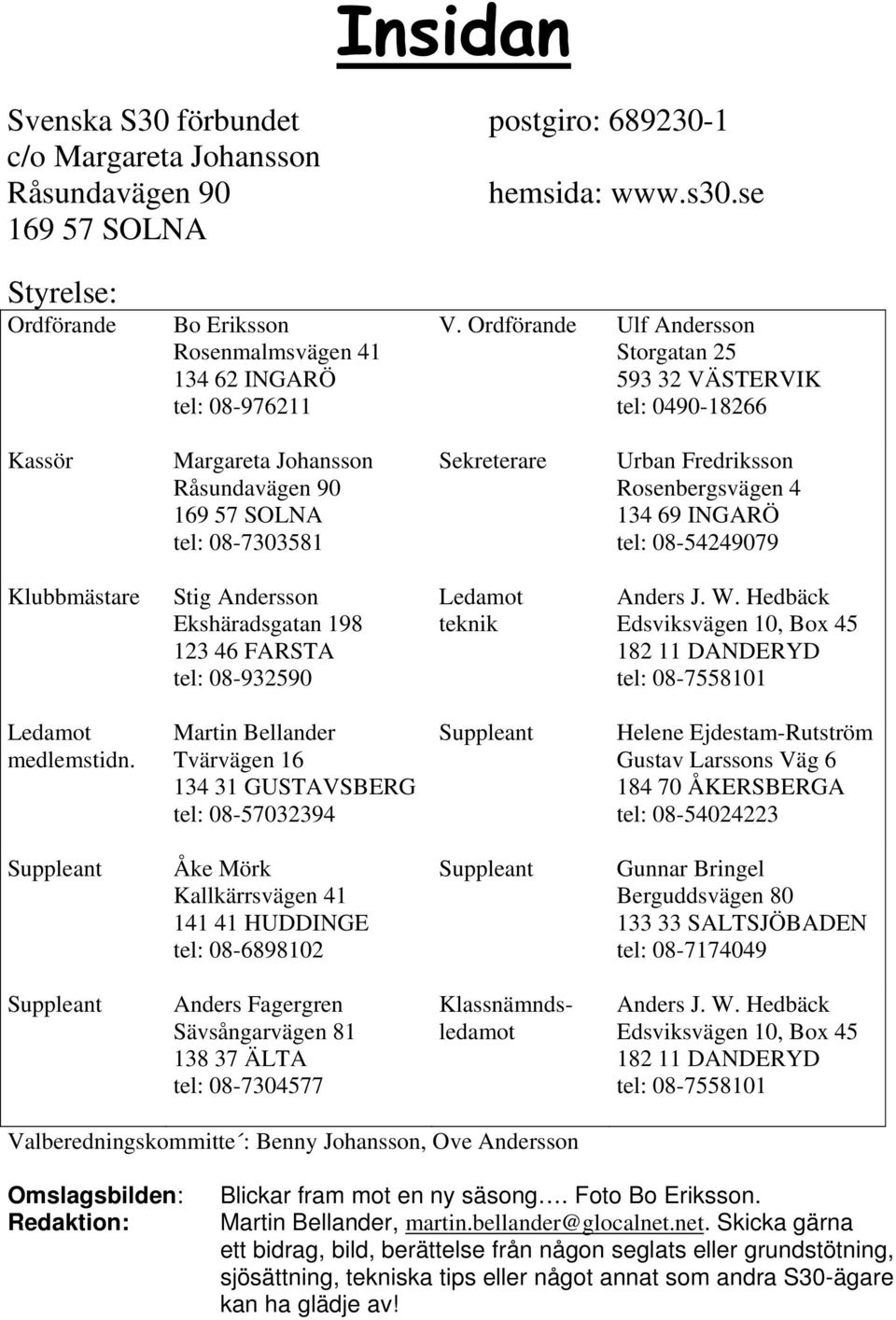 Ordförande Ulf Andersson Storgatan 25 593 32 VÄSTERVIK tel: 0490-18266 Kassör Margareta Johansson Råsundavägen 90 169 57 SOLNA tel: 08-7303581 Sekreterare Urban Fredriksson Rosenbergsvägen 4 134 69