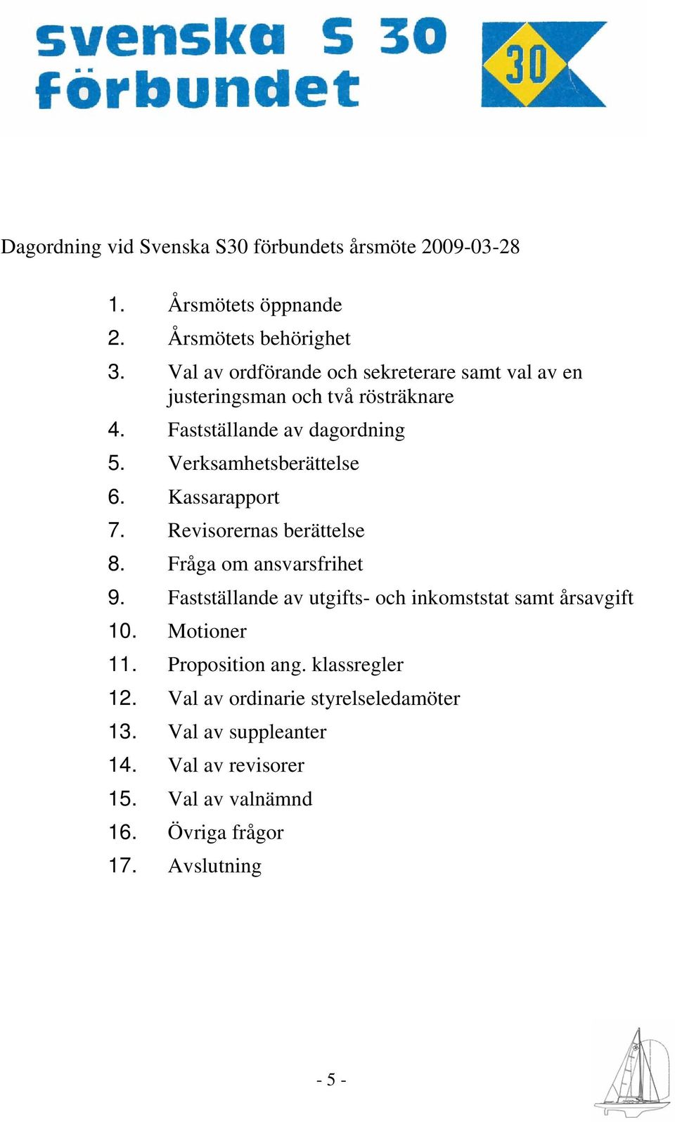 Kassarapport 7. Revisorernas berättelse 8. Fråga om ansvarsfrihet 9. Fastställande av utgifts- och inkomststat samt årsavgift 10.