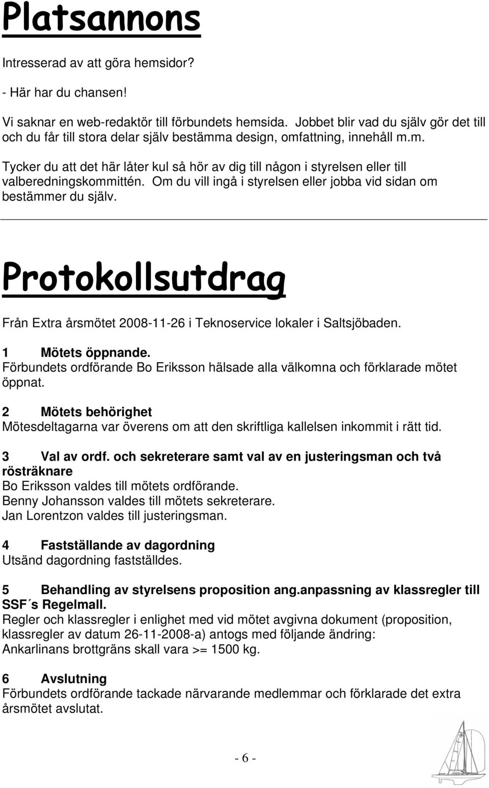 Om du vill ingå i styrelsen eller jobba vid sidan om bestämmer du själv. Protokollsutdrag Från Extra årsmötet 2008-11-26 i Teknoservice lokaler i Saltsjöbaden. 1 Mötets öppnande.