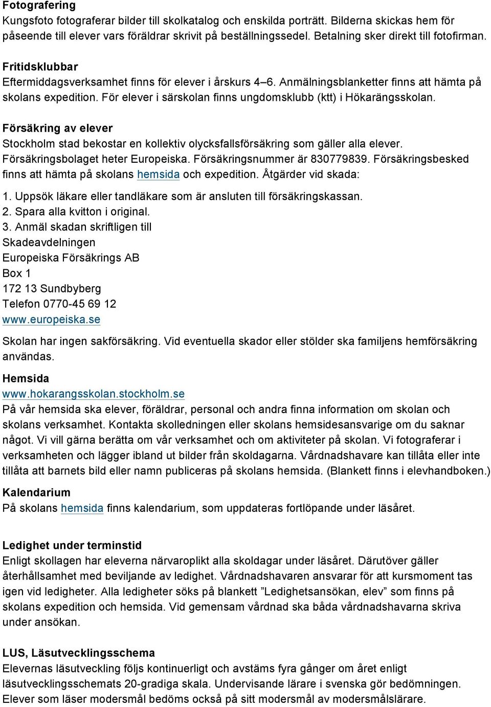 För elever i särskolan finns ungdomsklubb (ktt) i Hökarängsskolan. Försäkring av elever Stockholm stad bekostar en kollektiv olycksfallsförsäkring som gäller alla elever.