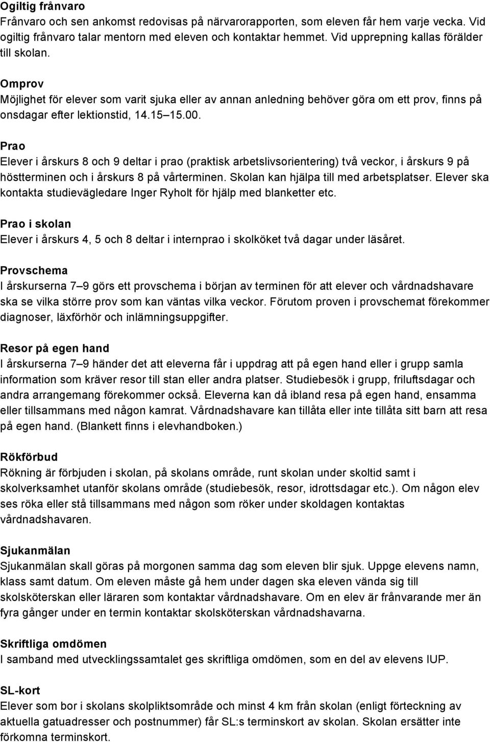 Prao Elever i årskurs 8 och 9 deltar i prao (praktisk arbetslivsorientering) två veckor, i årskurs 9 på höstterminen och i årskurs 8 på vårterminen. Skolan kan hjälpa till med arbetsplatser.