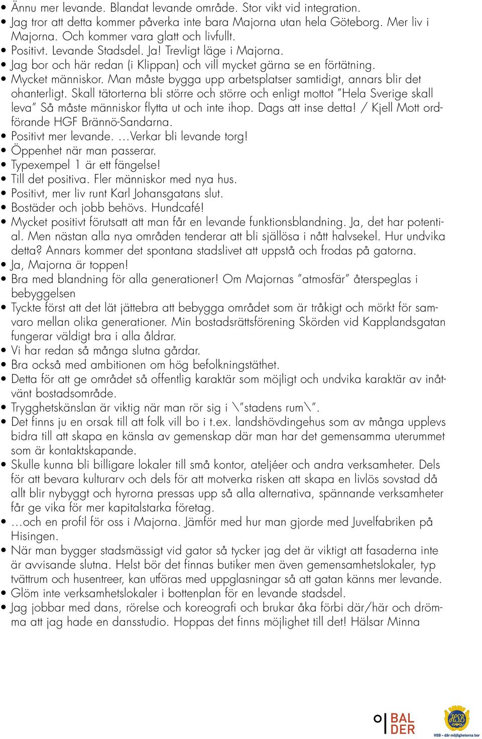 Man måste bygga upp arbetsplatser samtidigt, annars blir det ohanterligt. Skall tätorterna bli större och större och enligt mottot Hela Sverige skall leva Så måste människor flytta ut och inte ihop.