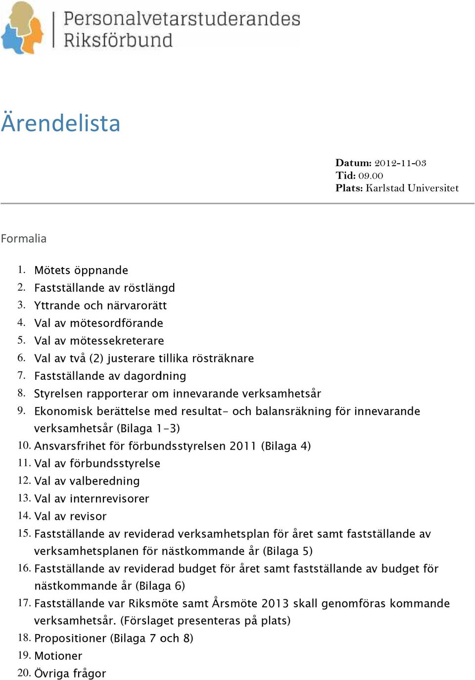 Ekonomisk berättelse med resultat- och balansräkning för innevarande verksamhetsår (Bilaga 1-3) 10. Ansvarsfrihet för förbundsstyrelsen 2011 (Bilaga 4) 11. Val av förbundsstyrelse 12.