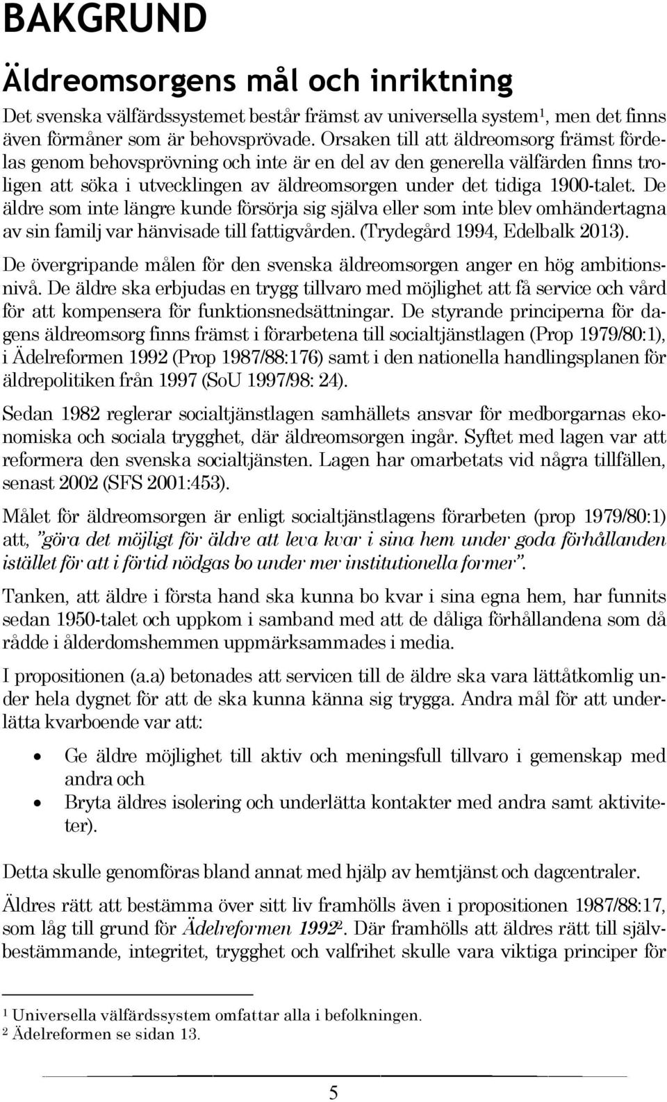 De äldre som inte längre kunde försörja sig själva eller som inte blev omhändertagna av sin familj var hänvisade till fattigvården. (Trydegård 1994, Edelbalk 2013).