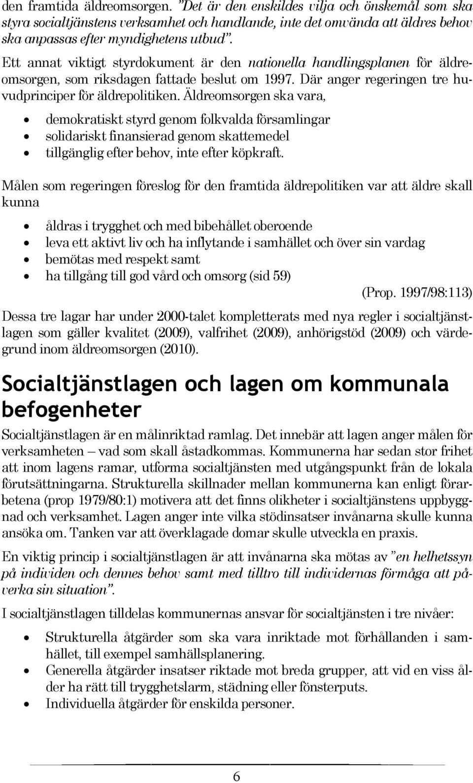 Äldreomsorgen ska vara, demokratiskt styrd genom folkvalda församlingar solidariskt finansierad genom skattemedel tillgänglig efter behov, inte efter köpkraft.