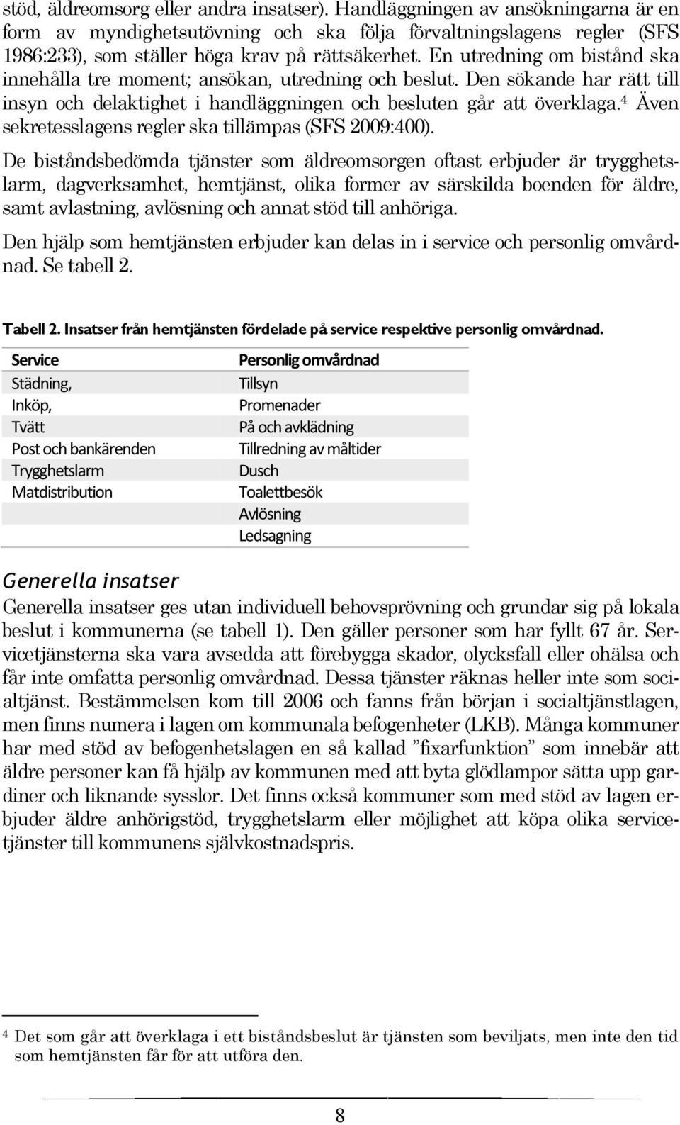 4 Även sekretesslagens regler ska tillämpas (SFS 2009:400).