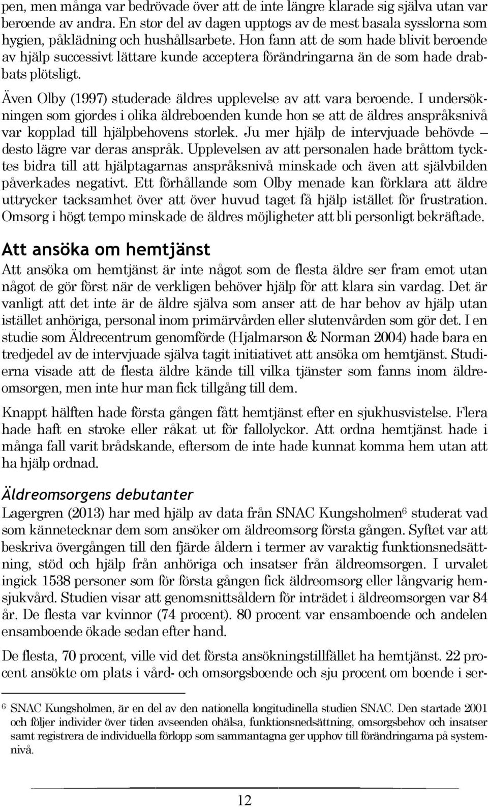 Även Olby (1997) studerade äldres upplevelse av att vara beroende. I undersökningen som gjordes i olika äldreboenden kunde hon se att de äldres anspråksnivå var kopplad till hjälpbehovens storlek.