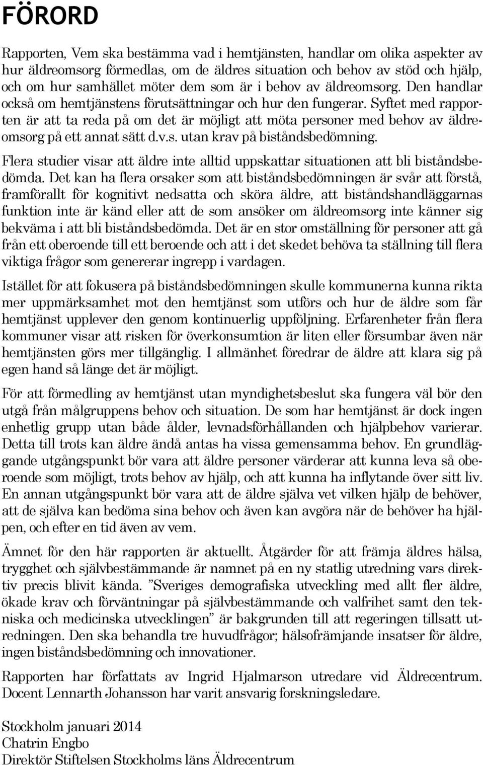 Syftet med rapporten är att ta reda på om det är möjligt att möta personer med behov av äldreomsorg på ett annat sätt d.v.s. utan krav på biståndsbedömning.